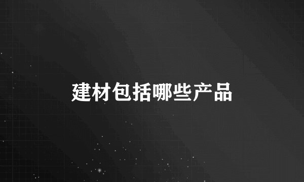 建材包括哪些产品