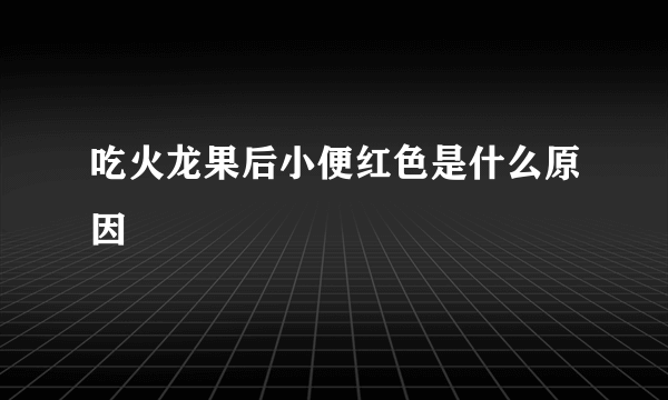 吃火龙果后小便红色是什么原因