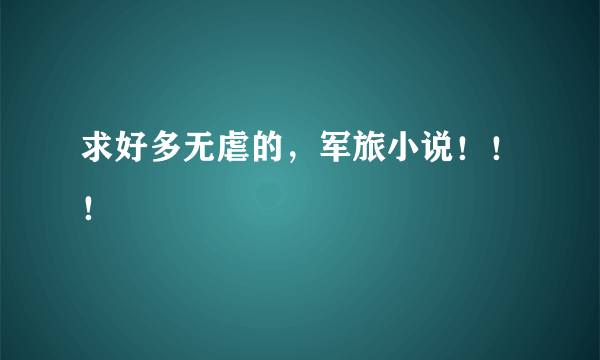 求好多无虐的，军旅小说！！！