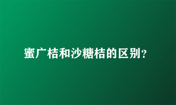 蜜广桔和沙糖桔的区别？