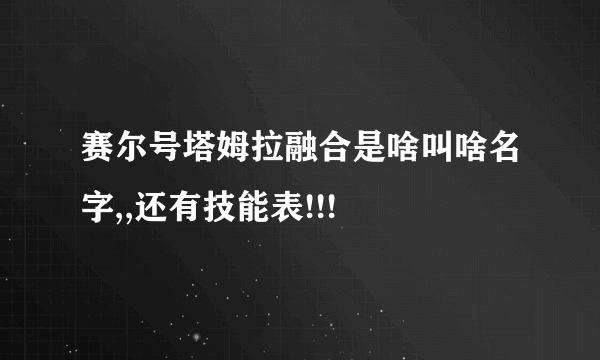 赛尔号塔姆拉融合是啥叫啥名字,,还有技能表!!!
