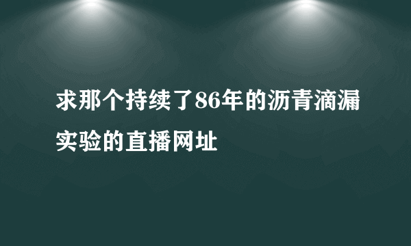 求那个持续了86年的沥青滴漏实验的直播网址