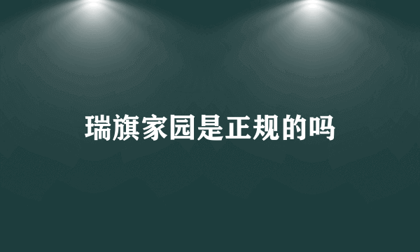 瑞旗家园是正规的吗