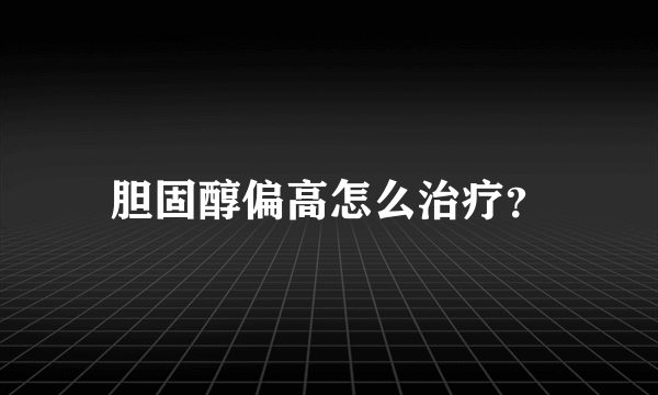 胆固醇偏高怎么治疗？