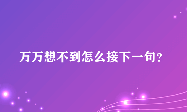 万万想不到怎么接下一句？