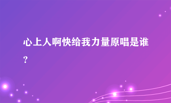 心上人啊快给我力量原唱是谁？