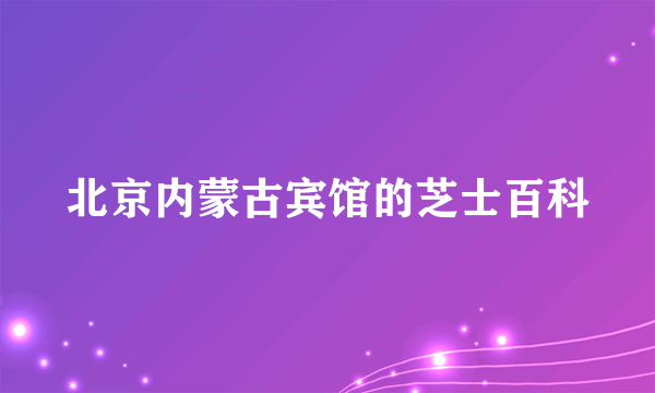 北京内蒙古宾馆的芝士百科