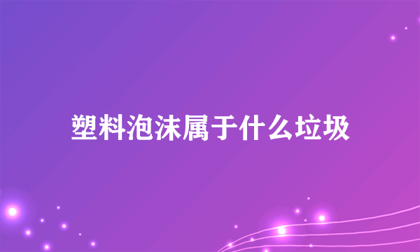 塑料泡沫属于什么垃圾