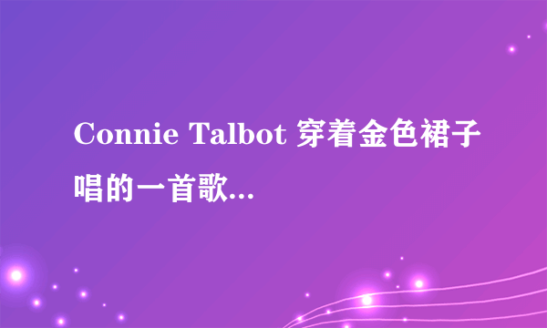 Connie Talbot 穿着金色裙子唱的一首歌叫什么名字？