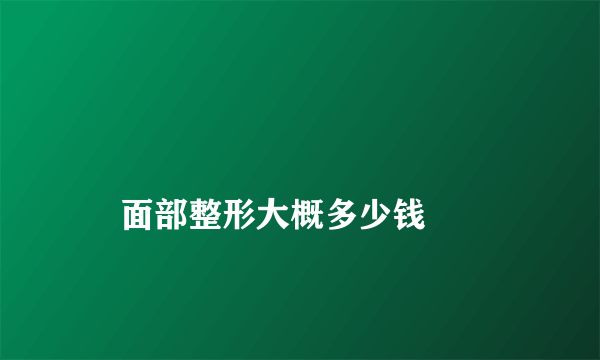 
    面部整形大概多少钱
  