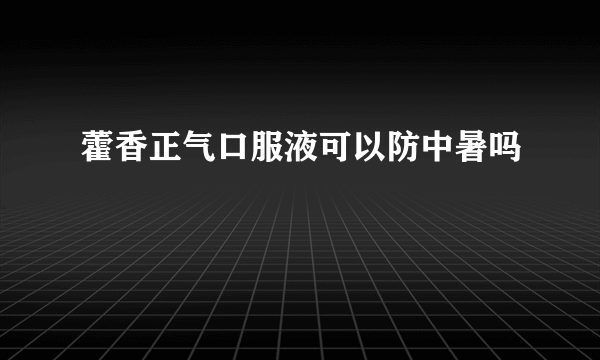 藿香正气口服液可以防中暑吗