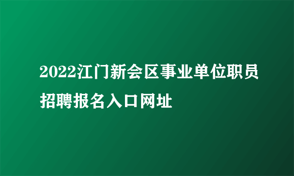 2022江门新会区事业单位职员招聘报名入口网址