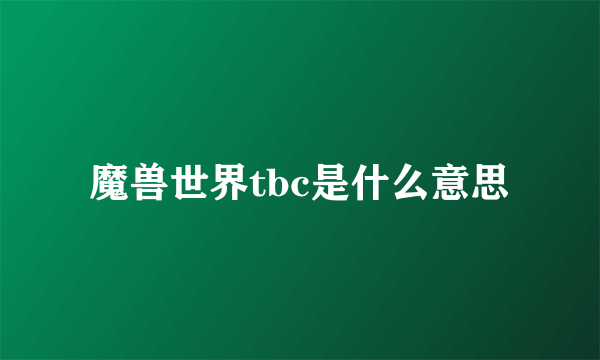 魔兽世界tbc是什么意思