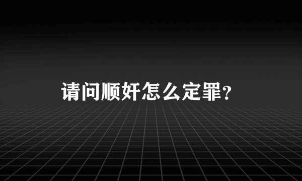 请问顺奸怎么定罪？