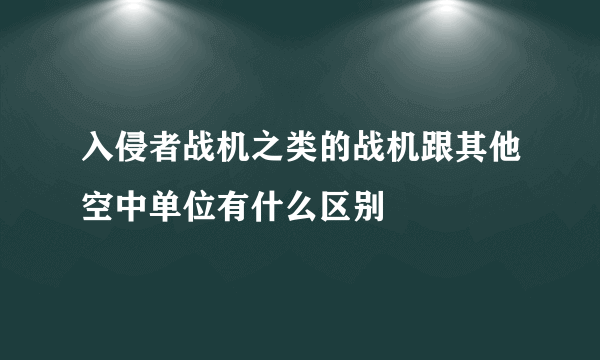入侵者战机之类的战机跟其他空中单位有什么区别