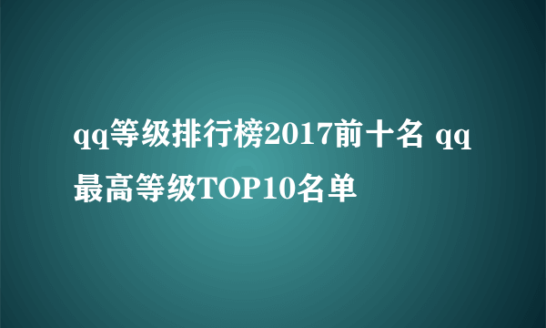 qq等级排行榜2017前十名 qq最高等级TOP10名单