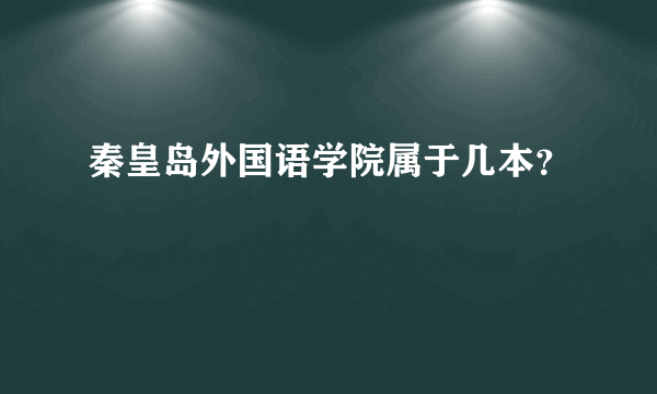 秦皇岛外国语学院属于几本？
