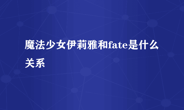 魔法少女伊莉雅和fate是什么关系
