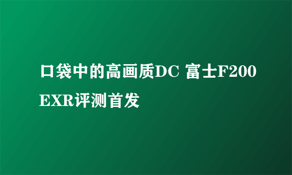 口袋中的高画质DC 富士F200EXR评测首发