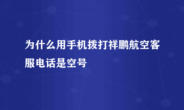 为什么用手机拨打祥鹏航空客服电话是空号
