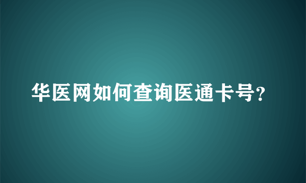 华医网如何查询医通卡号？