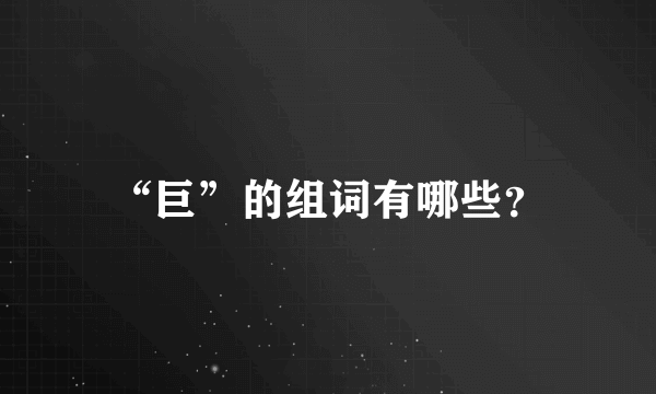 “巨”的组词有哪些？