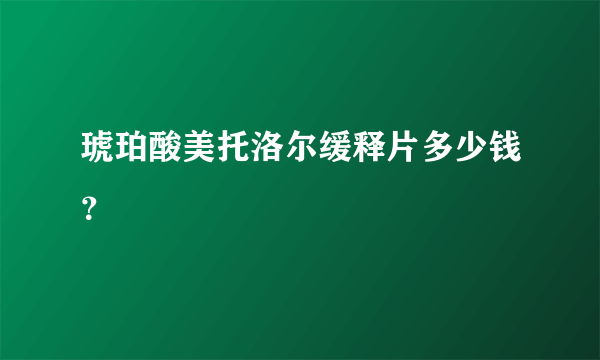 琥珀酸美托洛尔缓释片多少钱？