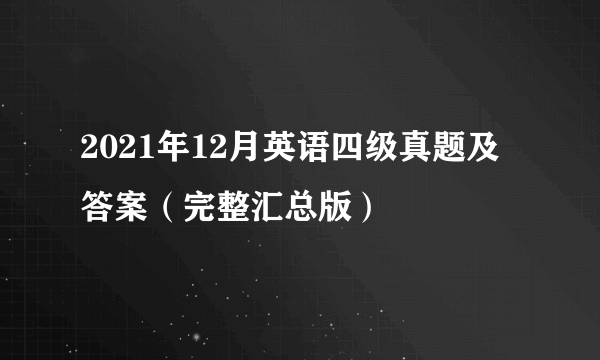 2021年12月英语四级真题及答案（完整汇总版）