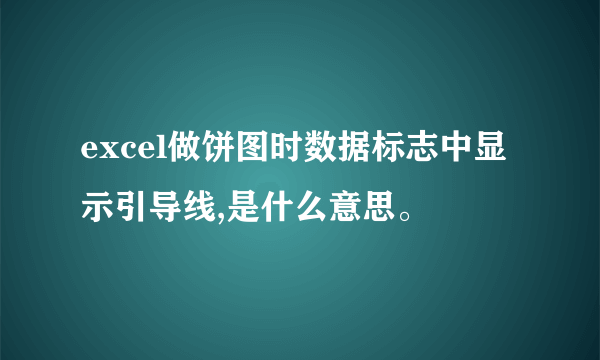 excel做饼图时数据标志中显示引导线,是什么意思。