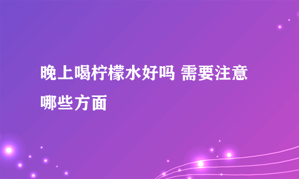 晚上喝柠檬水好吗 需要注意哪些方面