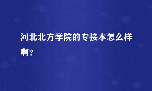 河北北方学院的专接本怎么样啊？