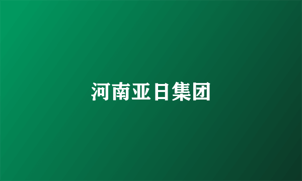 河南亚日集团