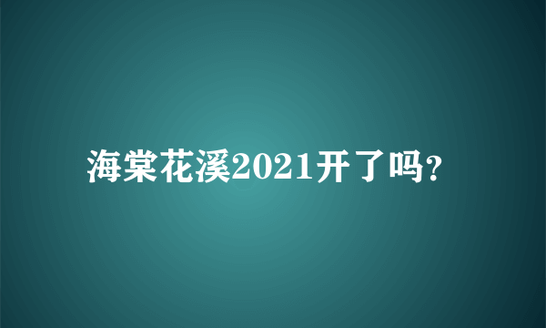 海棠花溪2021开了吗？