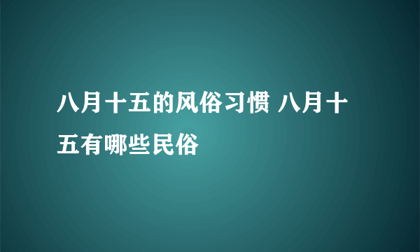 八月十五的风俗习惯 八月十五有哪些民俗