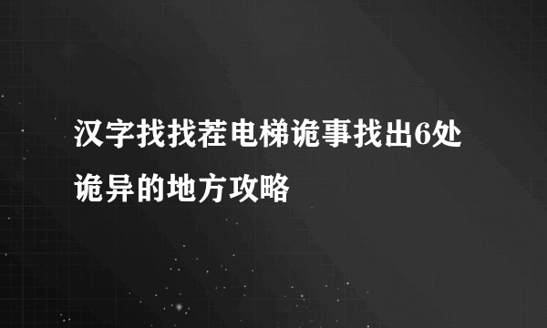 汉字找找茬电梯诡事找出6处诡异的地方攻略