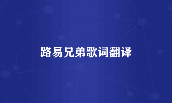 路易兄弟歌词翻译