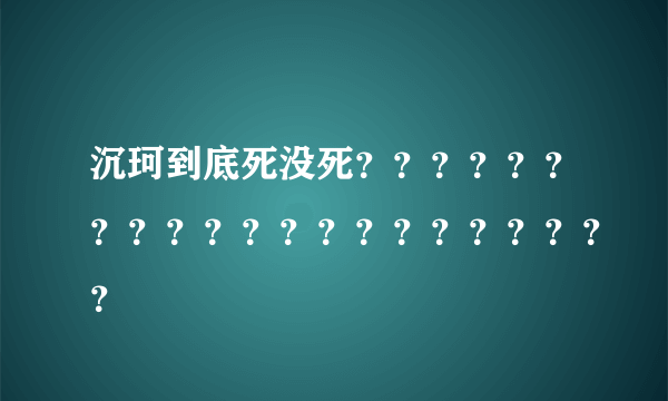 沉珂到底死没死？？？？？？？？？？？？？？？？？？？？？
