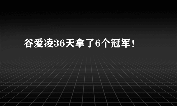 谷爱凌36天拿了6个冠军！