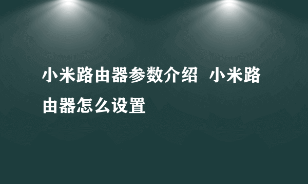 小米路由器参数介绍  小米路由器怎么设置