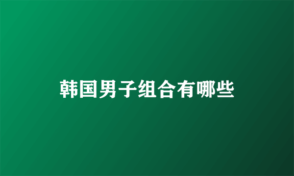 韩国男子组合有哪些