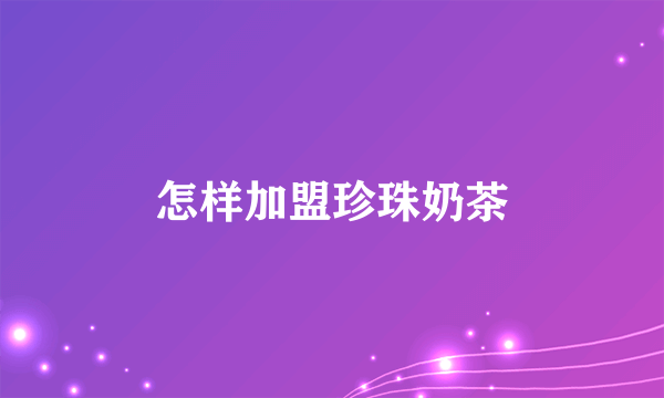 怎样加盟珍珠奶茶