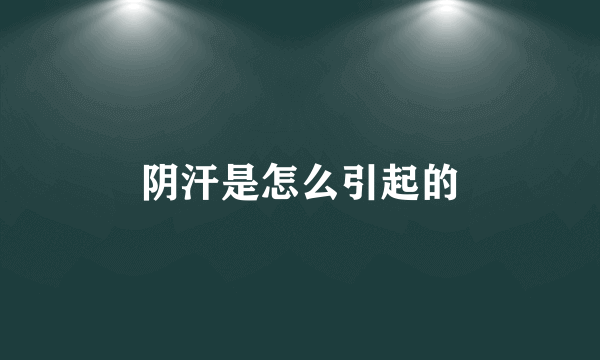 阴汗是怎么引起的