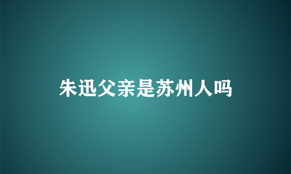朱迅父亲是苏州人吗