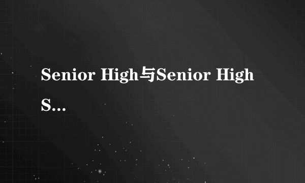 Senior High与Senior High School啥区别