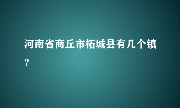 河南省商丘市柘城县有几个镇？