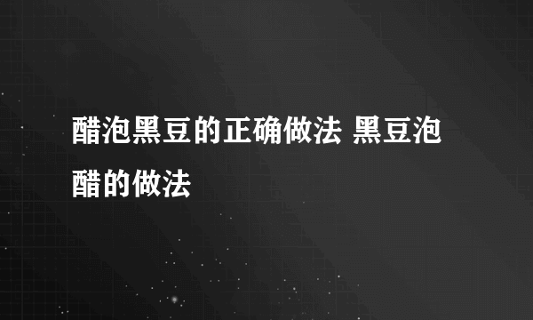 醋泡黑豆的正确做法 黑豆泡醋的做法