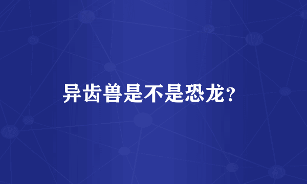 异齿兽是不是恐龙？