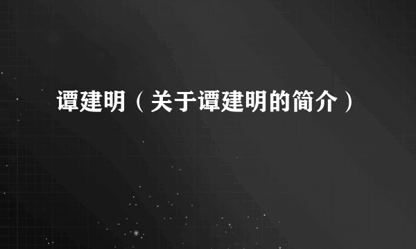 谭建明（关于谭建明的简介）