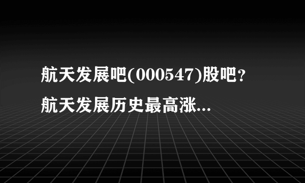 航天发展吧(000547)股吧？航天发展历史最高涨到多少？航天发展股票000547今日股价？