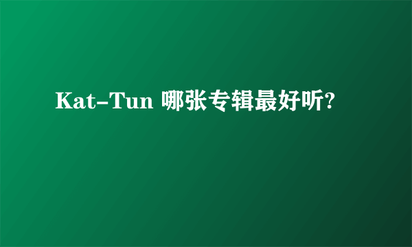 Kat-Tun 哪张专辑最好听?